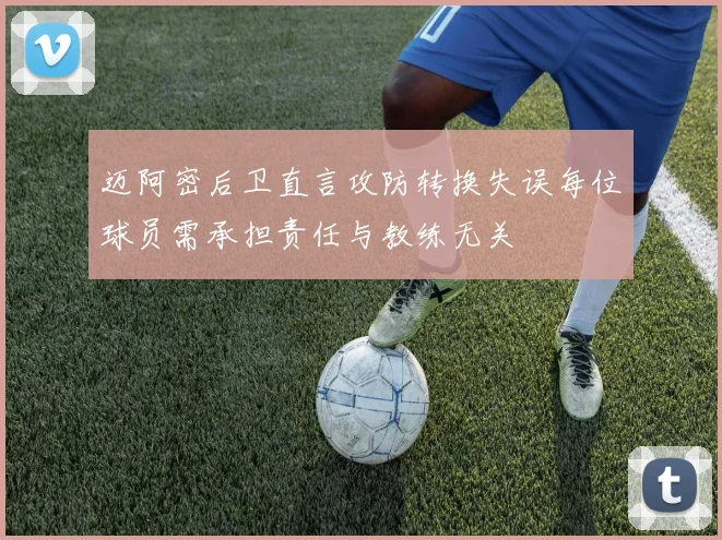 迈阿密后卫直言攻防转换失误每位球员需承担责任与教练无关