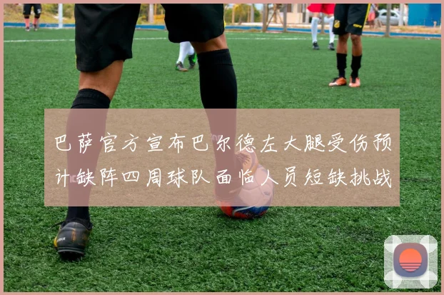 巴萨官方宣布巴尔德左大腿受伤预计缺阵四周球队面临人员短缺挑战