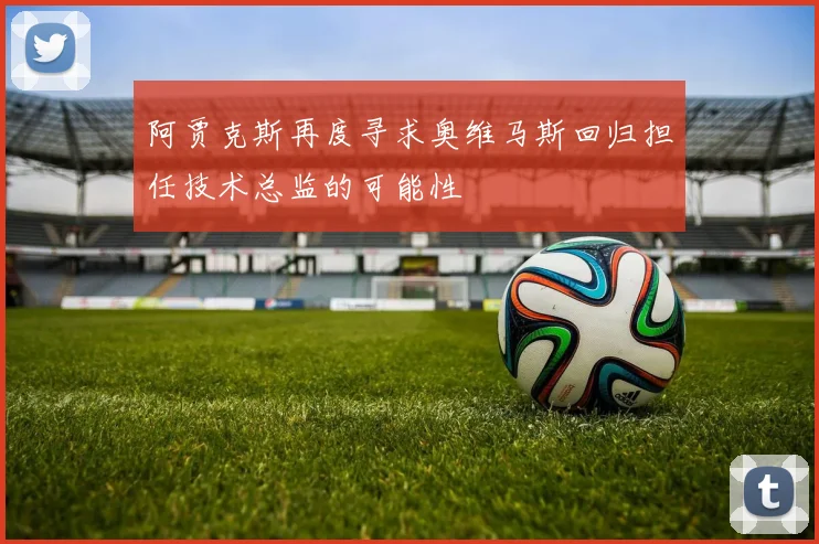 阿贾克斯再度寻求奥维马斯回归担任技术总监的可能性