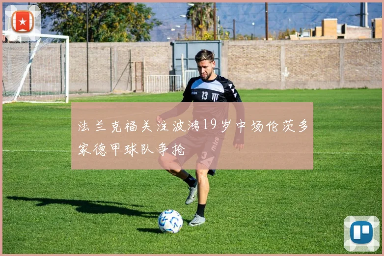 法兰克福关注波鸿19岁中场伦茨多家德甲球队争抢