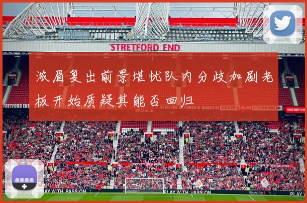 浓眉复出前景堪忧队内分歧加剧老板开始质疑其能否回归