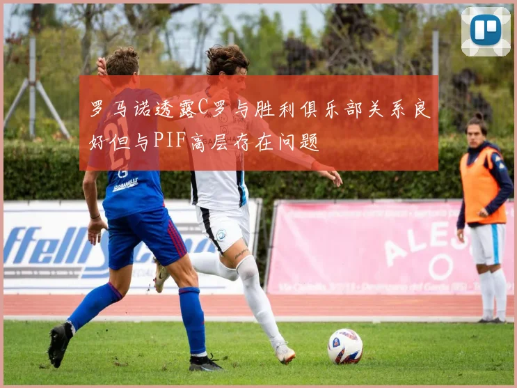 罗马诺透露C罗与胜利俱乐部关系良好但与PIF高层存在问题
