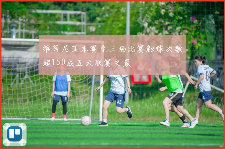 维蒂尼亚本赛季三场比赛触球次数超150成五大联赛之最