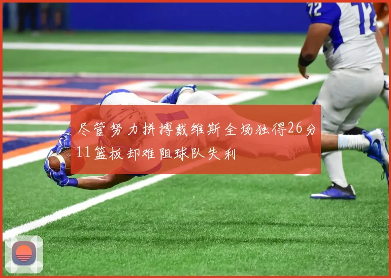 尽管努力拼搏戴维斯全场独得26分11篮板却难阻球队失利