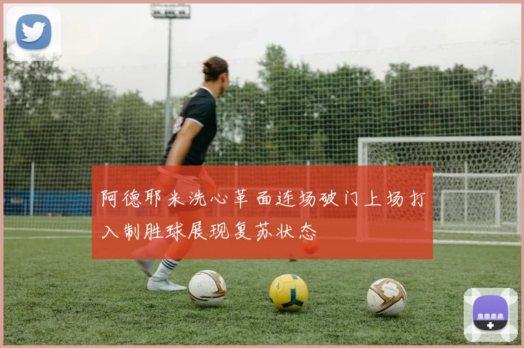 阿德耶米洗心革面连场破门上场打入制胜球展现复苏状态