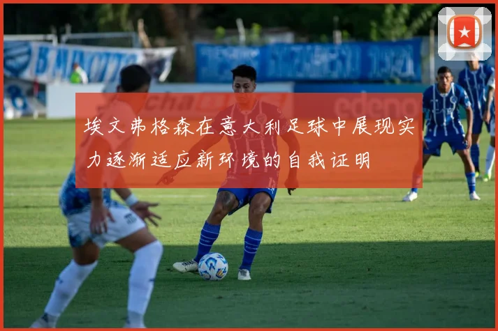 埃文弗格森在意大利足球中展现实力逐渐适应新环境的自我证明
